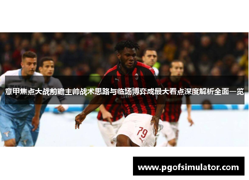 意甲焦点大战前瞻主帅战术思路与临场博弈成最大看点深度解析全面一览