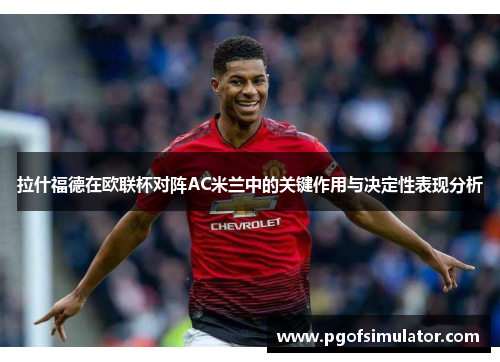 拉什福德在欧联杯对阵AC米兰中的关键作用与决定性表现分析 拉什福德在欧联杯对阵AC米兰中的关键作用与决定性表现分析