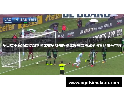 今日意甲赛场伤停潮来袭左右争冠与保级走势成为焦点牵动各队排兵布阵