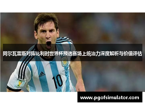 阿尔瓦雷斯对阵比利时世界杯预选赛场上统治力深度解析与价值评估