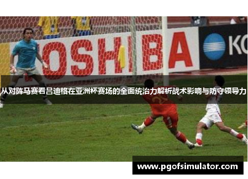 从对阵马赛看吕迪格在亚洲杯赛场的全面统治力解析战术影响与防守领导力 从对阵马赛看吕迪格在亚洲杯赛场的全面统治力解析战术影响与防守领导力