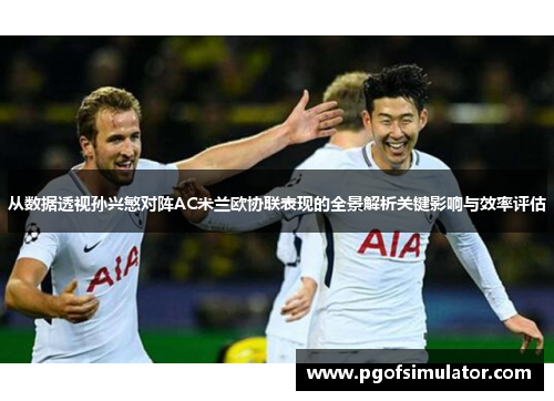 从数据透视孙兴慜对阵AC米兰欧协联表现的全景解析关键影响与效率评估