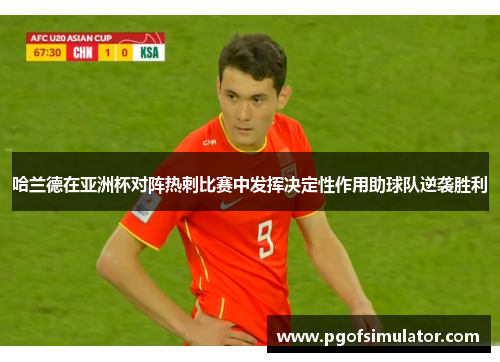 哈兰德在亚洲杯对阵热刺比赛中发挥决定性作用助球队逆袭胜利