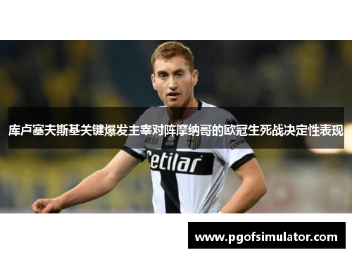 库卢塞夫斯基关键爆发主宰对阵摩纳哥的欧冠生死战决定性表现 库卢塞夫斯基关键爆发主宰对阵摩纳哥的欧冠生死战决定性表现