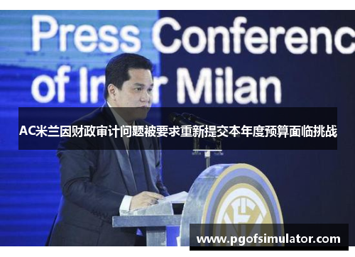 AC米兰因财政审计问题被要求重新提交本年度预算面临挑战 AC米兰因财政审计问题被要求重新提交本年度预算面临挑战