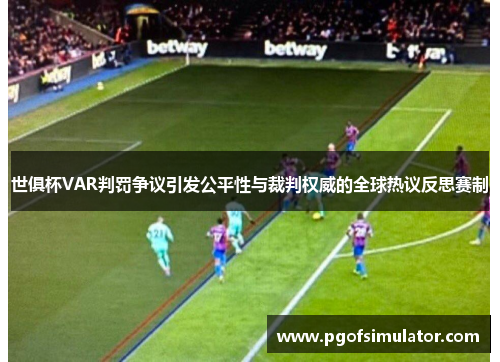 世俱杯VAR判罚争议引发公平性与裁判权威的全球热议反思赛制