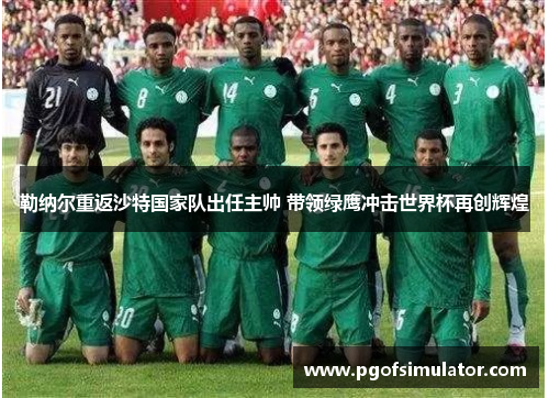 勒纳尔重返沙特国家队出任主帅 带领绿鹰冲击世界杯再创辉煌