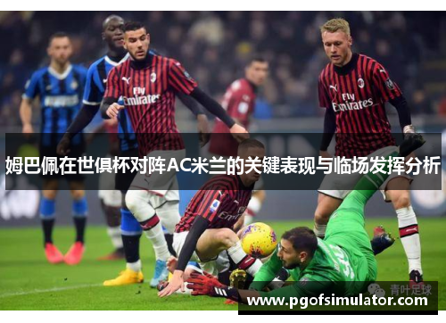 姆巴佩在世俱杯对阵AC米兰的关键表现与临场发挥分析 姆巴佩在世俱杯对阵AC米兰的关键表现与临场发挥分析