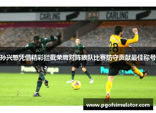 孙兴慜凭借精彩拦截荣膺对阵狼队比赛防守贡献最佳称号