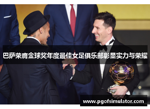 巴萨荣膺金球奖年度最佳女足俱乐部彰显实力与荣耀 巴萨荣膺金球奖年度最佳女足俱乐部彰显实力与荣耀