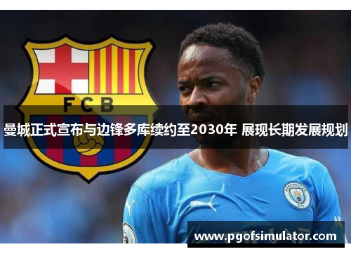 曼城正式宣布与边锋多库续约至2030年 展现长期发展规划
