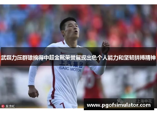 武磊力压群雄摘得中超金靴荣誉展现出色个人能力和坚韧拼搏精神