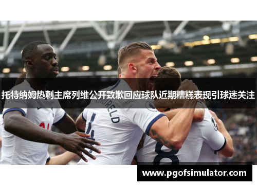 托特纳姆热刺主席列维公开致歉回应球队近期糟糕表现引球迷关注