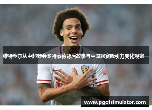 维特塞尔从中超转会多特蒙德背后故事与中国联赛吸引力变化观察一