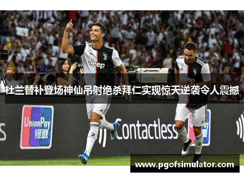 杜兰替补登场神仙吊射绝杀拜仁实现惊天逆袭令人震撼 杜兰替补登场神仙吊射绝杀拜仁实现惊天逆袭令人震撼