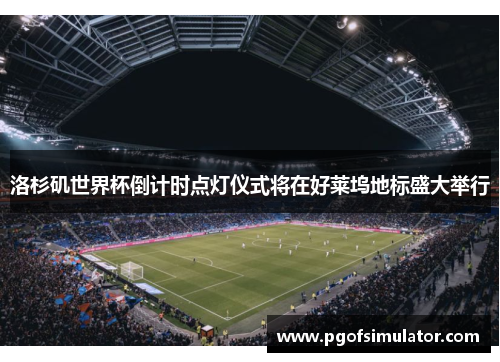 洛杉矶世界杯倒计时点灯仪式将在好莱坞地标盛大举行 洛杉矶世界杯倒计时点灯仪式将在好莱坞地标盛大举行