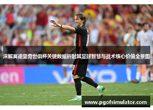 深解莫德里奇世俱杯关键数据折射其足球智慧与战术核心价值全景图 深解莫德里奇世俱杯关键数据折射其足球智慧与战术核心价值全景图