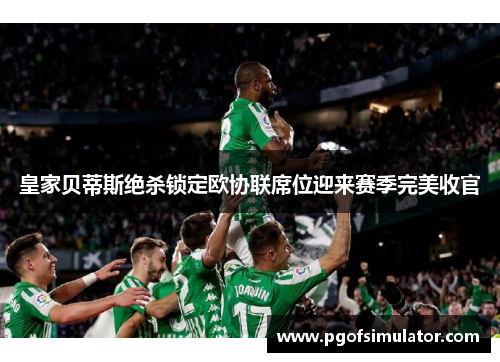 皇家贝蒂斯绝杀锁定欧协联席位迎来赛季完美收官 皇家贝蒂斯绝杀锁定欧协联席位迎来赛季完美收官